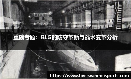 重磅专题：BLG的防守革新与战术变革分析