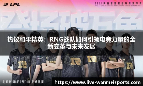 热议和平精英：RNG战队如何引领电竞力量的全新变革与未来发展